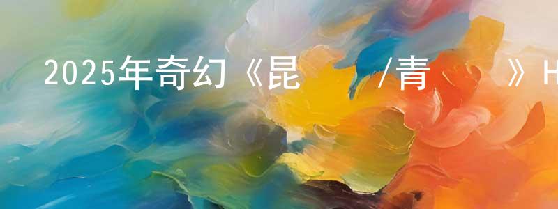 白羽彤的網絡影視資源,2025年奇幻《昆侖傳/青塵訣》HD國語中字迅雷下載_深夜電影